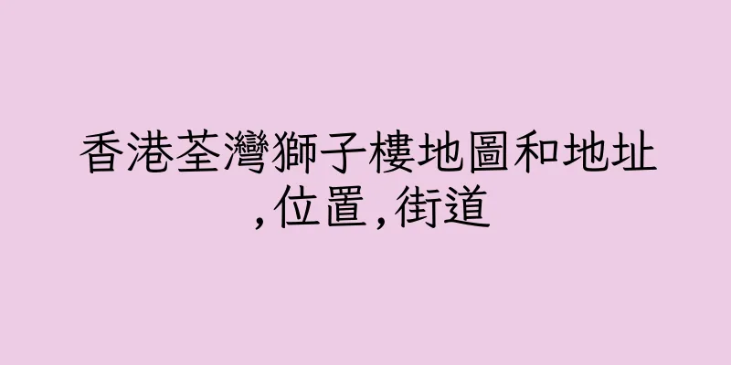 香港荃灣獅子樓地圖和地址,位置,街道
