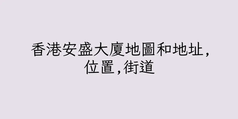 香港安盛大廈地圖和地址,位置,街道