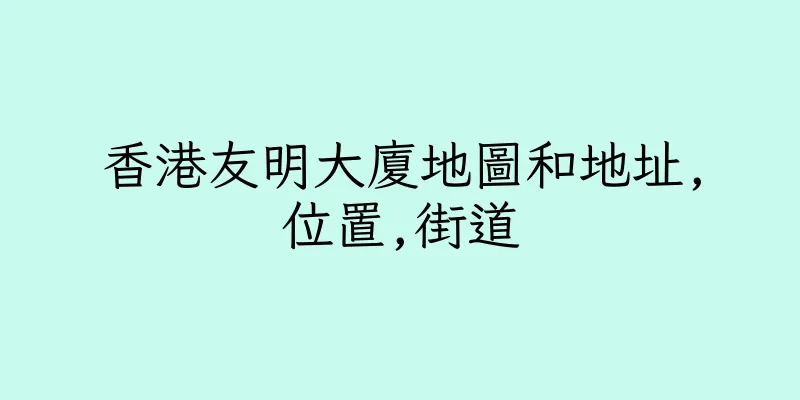 香港友明大廈地圖和地址,位置,街道
