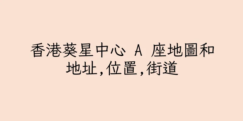 香港葵星中心 A 座地圖和地址,位置,街道