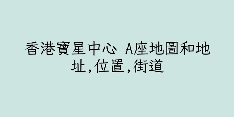 香港寶星中心 A座地圖和地址,位置,街道