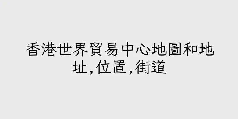 香港世界貿易中心地圖和地址,位置,街道