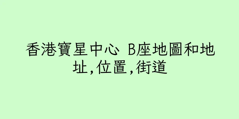 香港寶星中心 B座地圖和地址,位置,街道