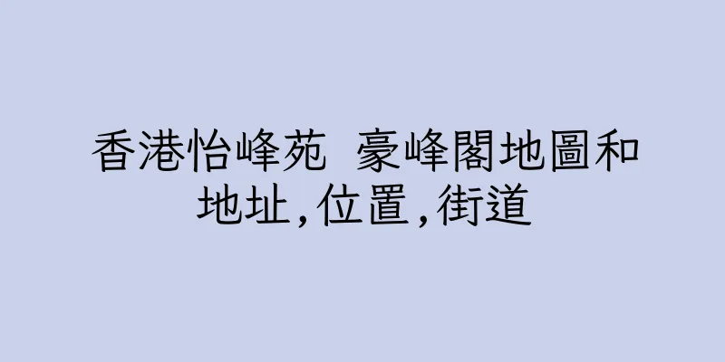 香港怡峰苑 豪峰閣地圖和地址,位置,街道
