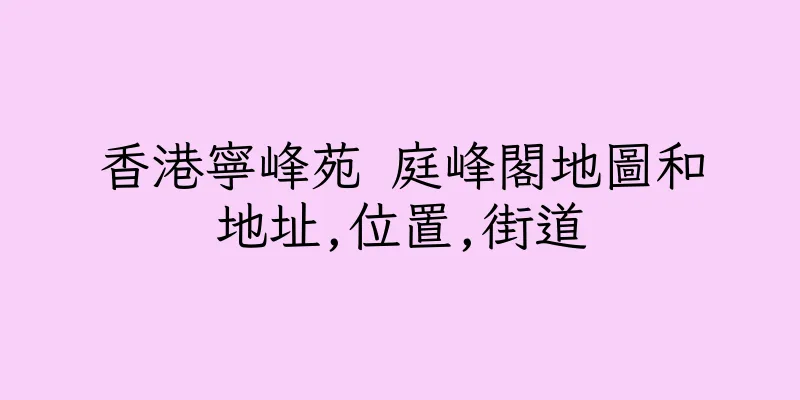 香港寧峰苑 庭峰閣地圖和地址,位置,街道