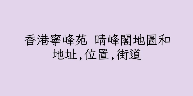 香港寧峰苑 晴峰閣地圖和地址,位置,街道