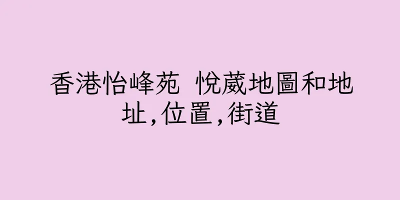 香港怡峰苑 悅葳地圖和地址,位置,街道