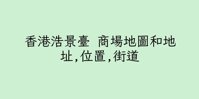 香港浩景臺 商場地圖和地址,位置,街道