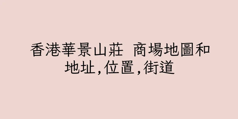 香港華景山莊 商場地圖和地址,位置,街道