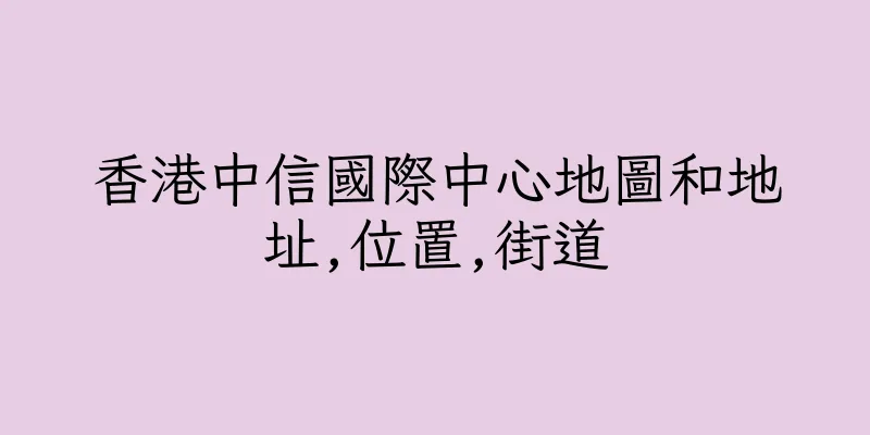 香港中信國際中心地圖和地址,位置,街道