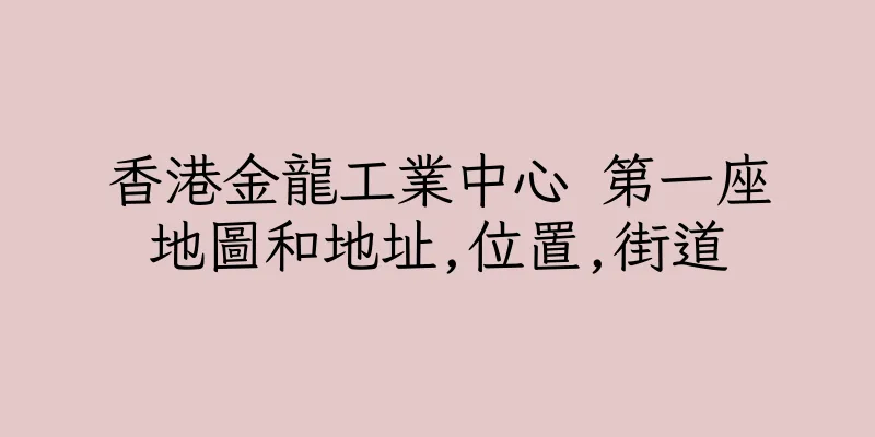 香港金龍工業中心 第一座地圖和地址,位置,街道