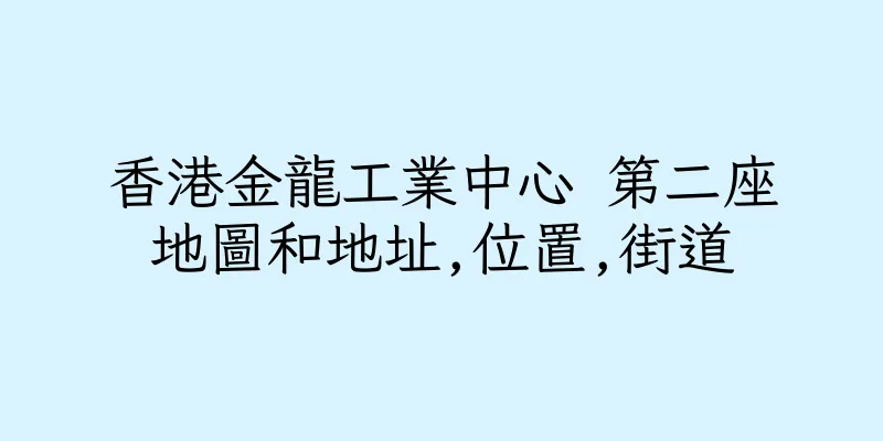 香港金龍工業中心 第二座地圖和地址,位置,街道