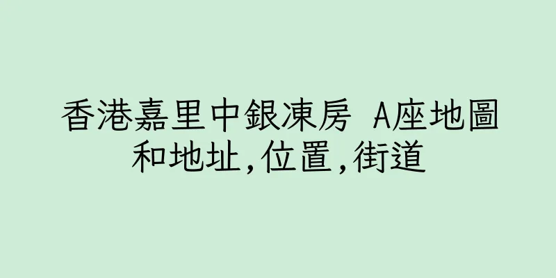 香港嘉里中銀凍房 A座地圖和地址,位置,街道