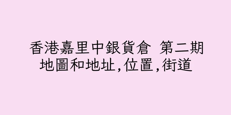 香港嘉里中銀貨倉 第二期地圖和地址,位置,街道