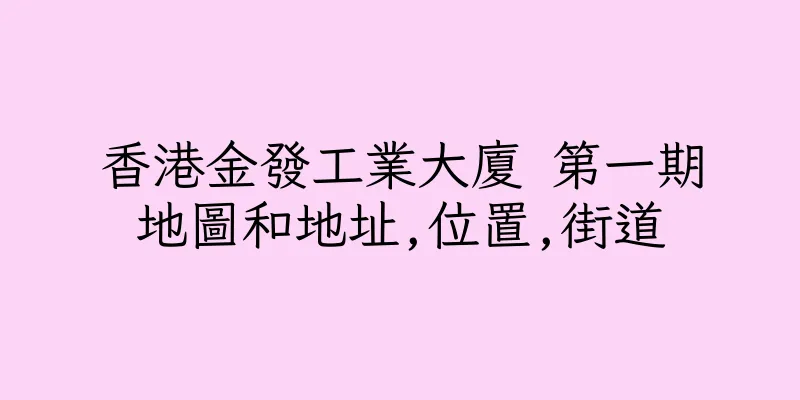 香港金發工業大廈 第一期地圖和地址,位置,街道