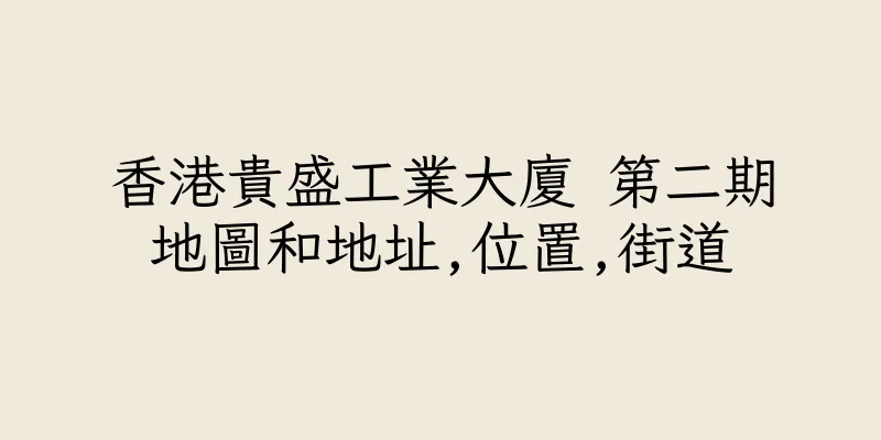 香港貴盛工業大廈 第二期地圖和地址,位置,街道