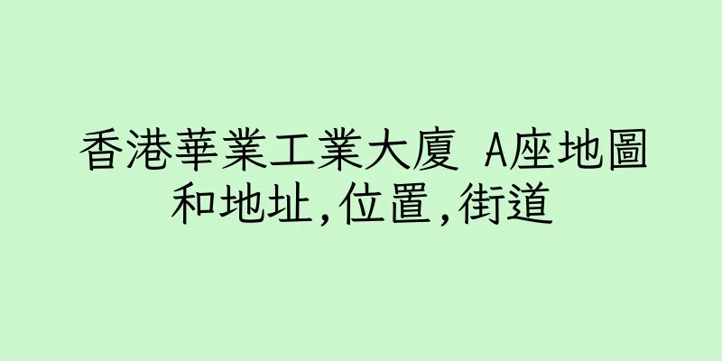 香港華業工業大廈 A座地圖和地址,位置,街道