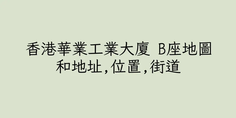 香港華業工業大廈 B座地圖和地址,位置,街道