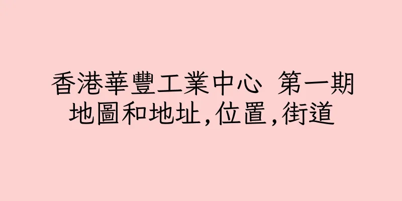 香港華豐工業中心 第一期地圖和地址,位置,街道