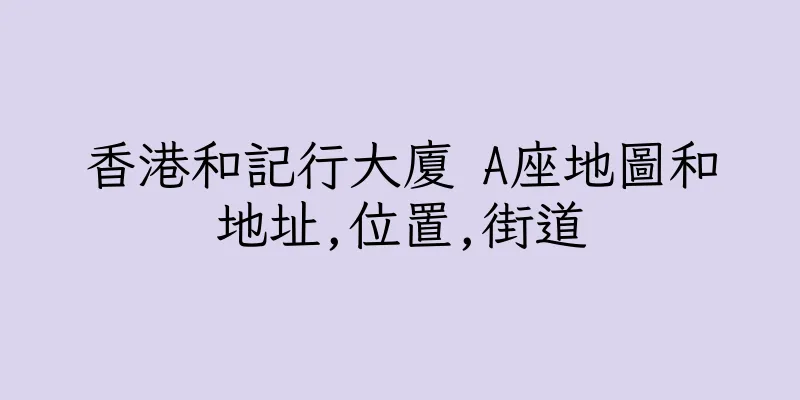 香港和記行大廈 A座地圖和地址,位置,街道