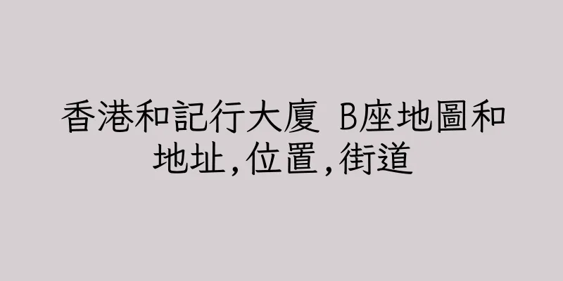 香港和記行大廈 B座地圖和地址,位置,街道