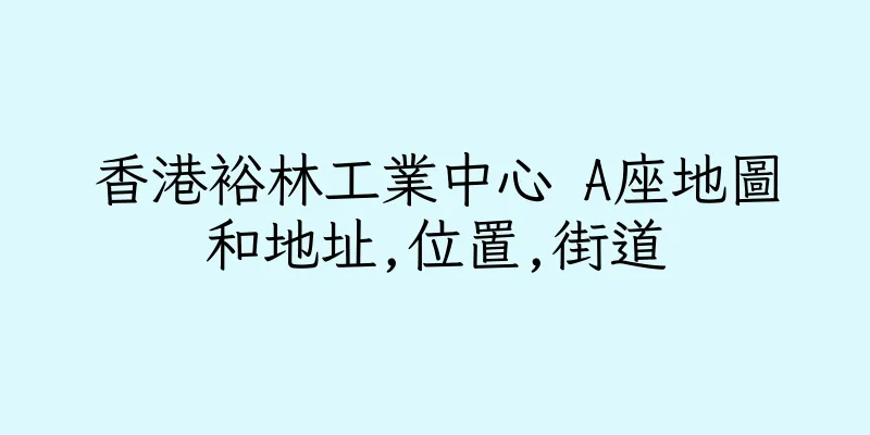 香港裕林工業中心 A座地圖和地址,位置,街道