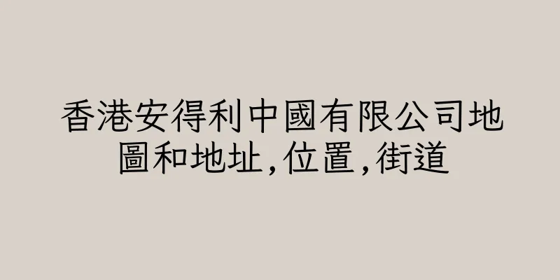 香港安得利中國有限公司地圖和地址,位置,街道