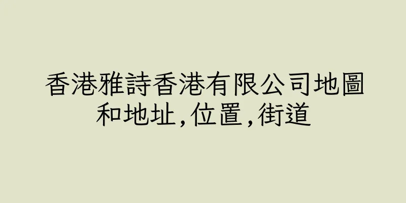 香港雅詩香港有限公司地圖和地址,位置,街道
