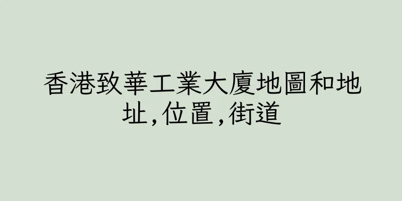 香港致華工業大廈地圖和地址,位置,街道