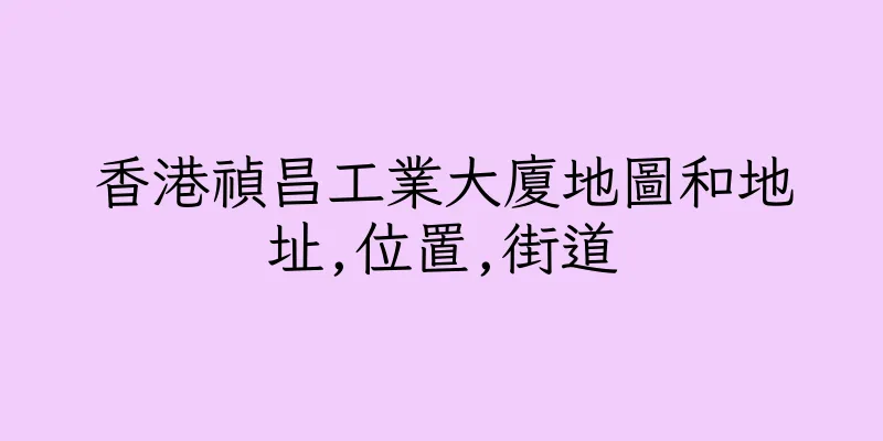 香港禎昌工業大廈地圖和地址,位置,街道