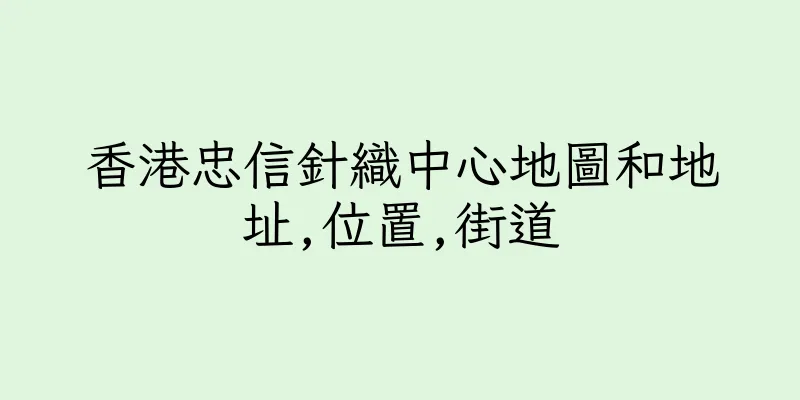 香港忠信針織中心地圖和地址,位置,街道