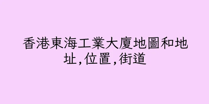 香港東海工業大廈地圖和地址,位置,街道