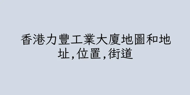 香港力豐工業大廈地圖和地址,位置,街道