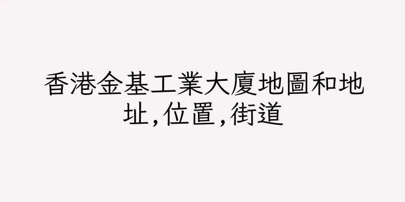 香港金基工業大廈地圖和地址,位置,街道