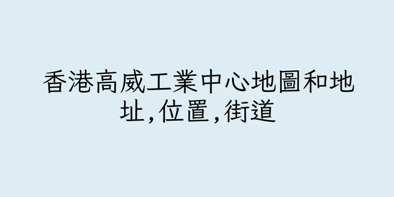 香港高威工業中心地圖和地址,位置,街道