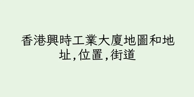 香港興時工業大廈地圖和地址,位置,街道