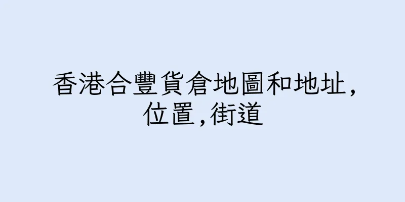 香港合豐貨倉地圖和地址,位置,街道