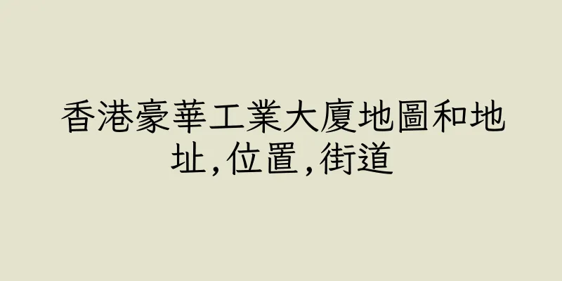 香港豪華工業大廈地圖和地址,位置,街道