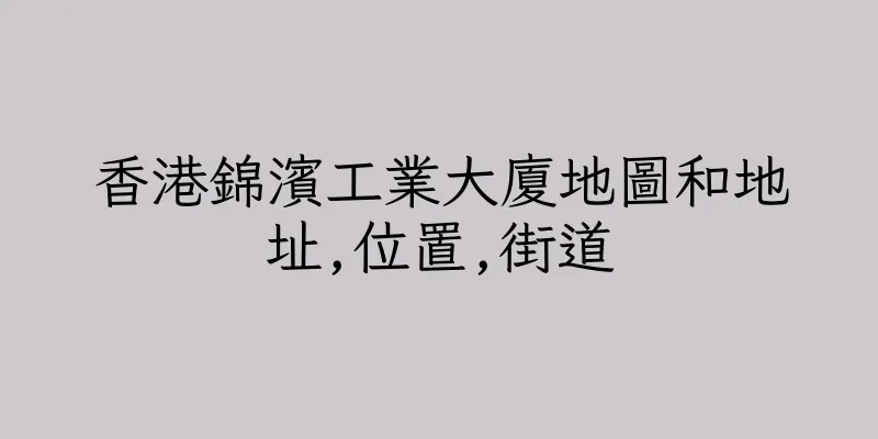 香港錦濱工業大廈地圖和地址,位置,街道