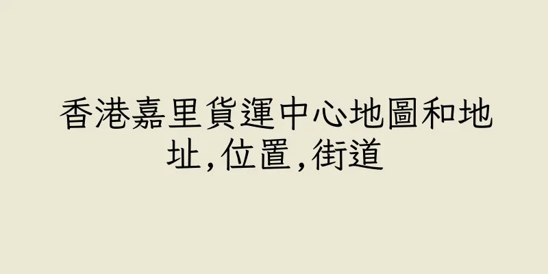 香港嘉里貨運中心地圖和地址,位置,街道
