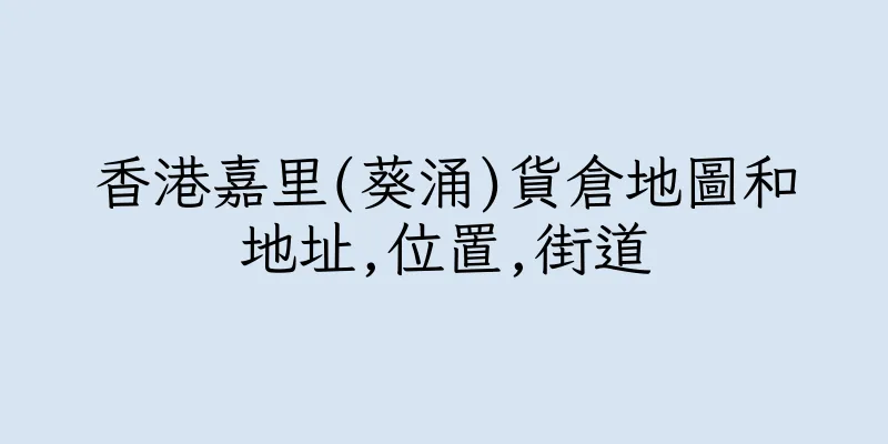 香港嘉里(葵涌)貨倉地圖和地址,位置,街道