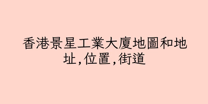 香港景星工業大廈地圖和地址,位置,街道