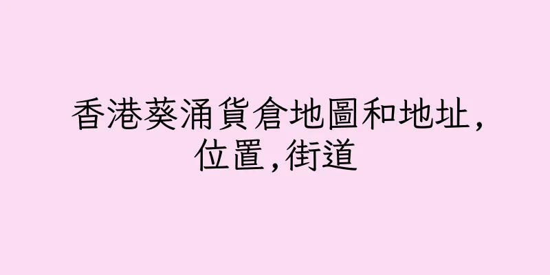 香港葵涌貨倉地圖和地址,位置,街道