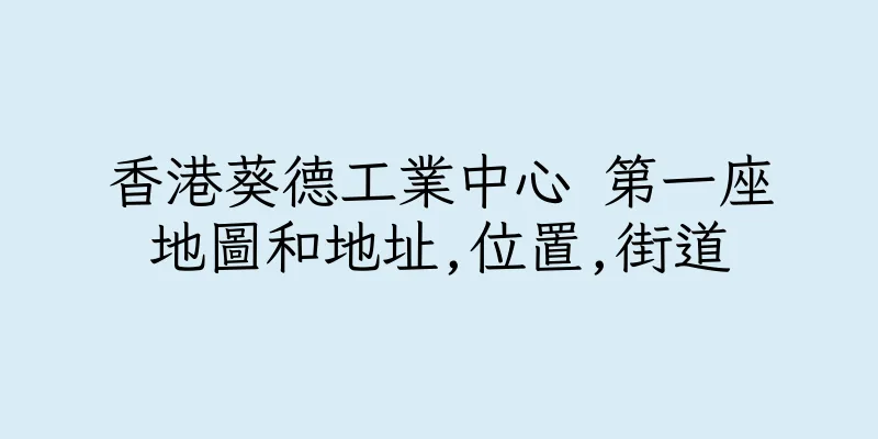 香港葵德工業中心 第一座地圖和地址,位置,街道