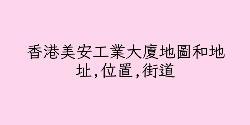 香港美安工業大廈地圖和地址,位置,街道