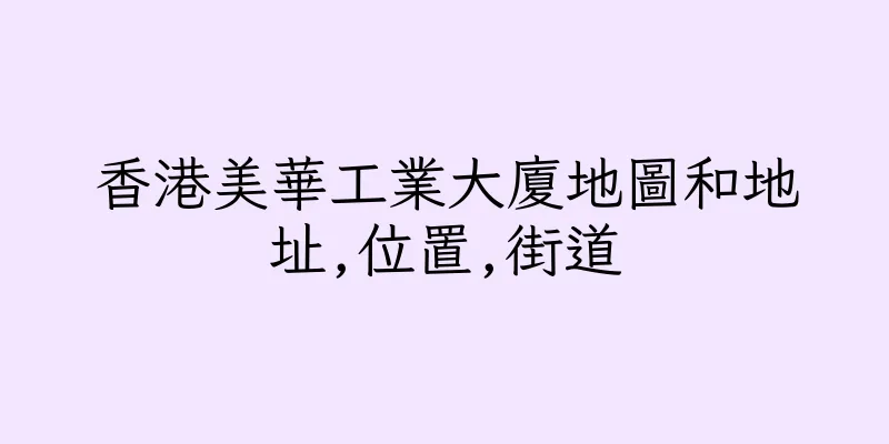 香港美華工業大廈地圖和地址,位置,街道