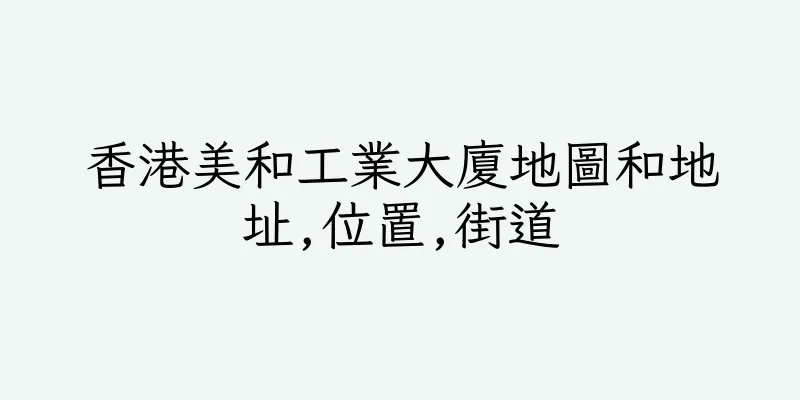 香港美和工業大廈地圖和地址,位置,街道