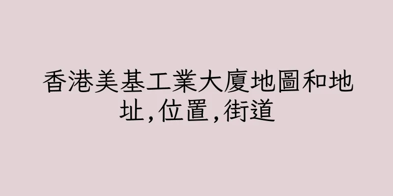 香港美基工業大廈地圖和地址,位置,街道