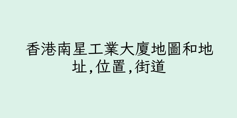 香港南星工業大廈地圖和地址,位置,街道