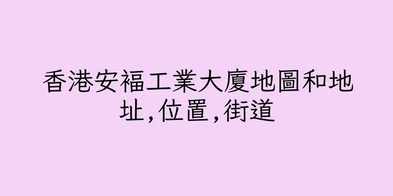 香港安褔工業大廈地圖和地址,位置,街道